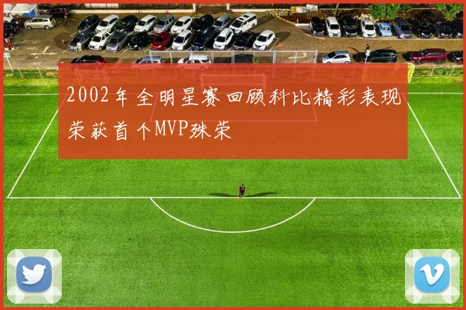 2002年全明星赛回顾科比精彩表现荣获首个MVP殊荣
