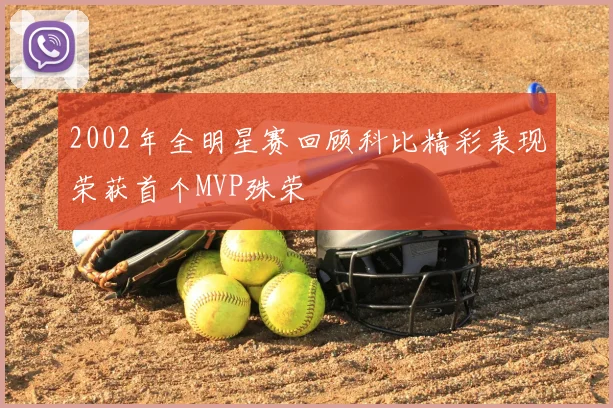 2002年全明星赛回顾科比精彩表现荣获首个MVP殊荣