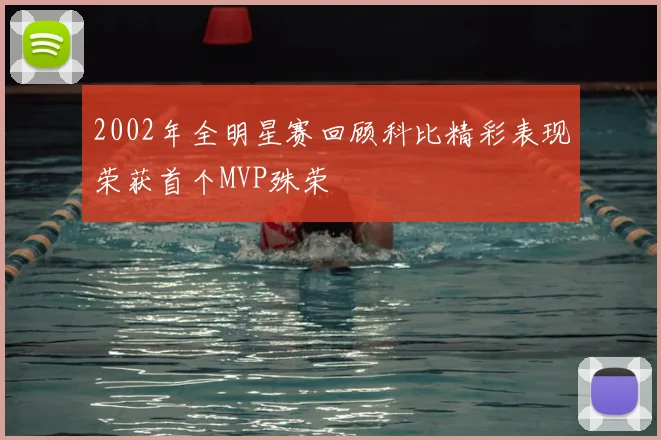 2002年全明星赛回顾科比精彩表现荣获首个MVP殊荣