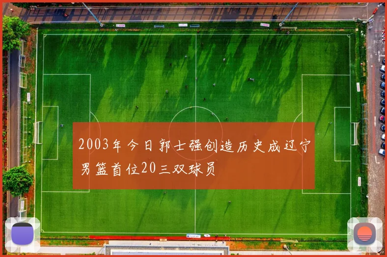 2003年今日郭士强创造历史成辽宁男篮首位20三双球员