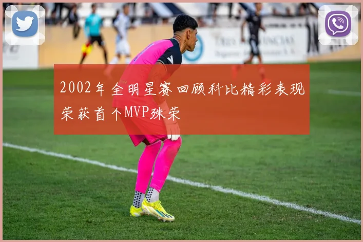 2002年全明星赛回顾科比精彩表现荣获首个MVP殊荣