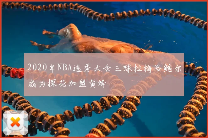 2020年NBA选秀大会三球拉梅洛鲍尔成为探花加盟黄蜂