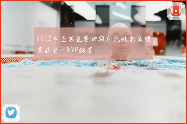 2002年全明星赛回顾科比精彩表现荣获首个MVP殊荣
