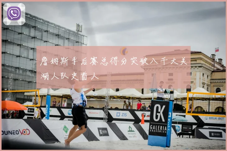 詹姆斯季后赛总得分突破八千大关湖人队史首人