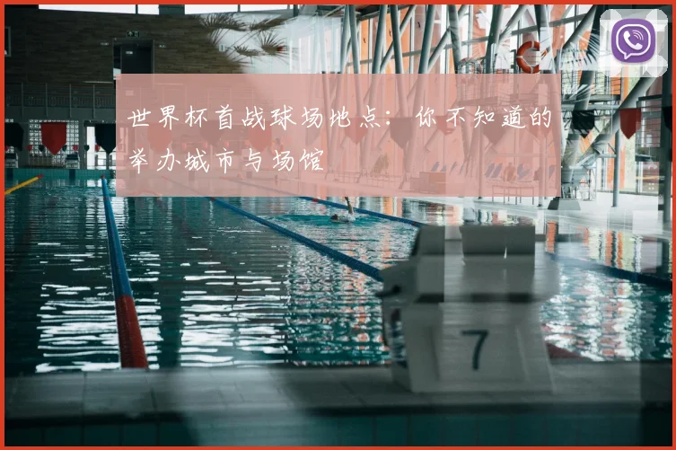 世界杯首战球场地点：你不知道的举办城市与场馆