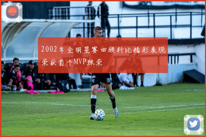 2002年全明星赛回顾科比精彩表现荣获首个MVP殊荣