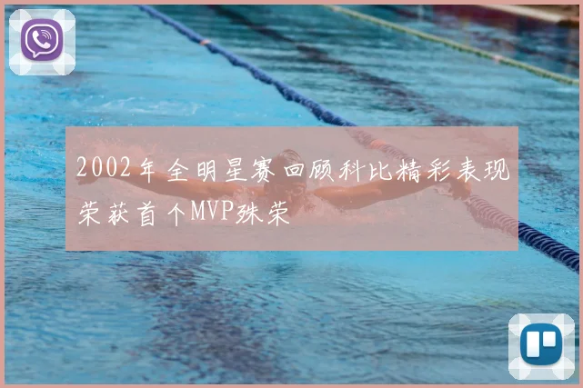 2002年全明星赛回顾科比精彩表现荣获首个MVP殊荣