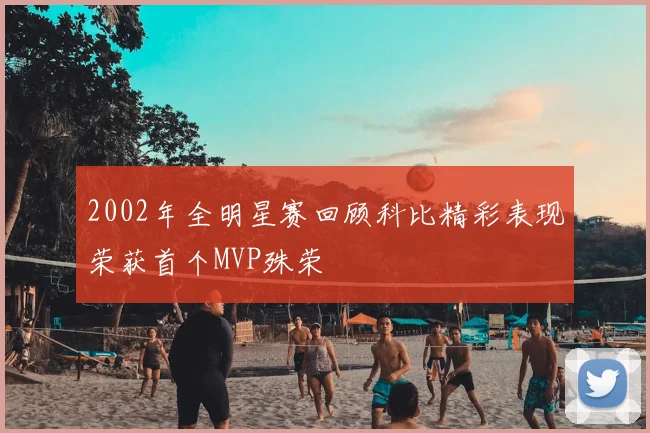 2002年全明星赛回顾科比精彩表现荣获首个MVP殊荣