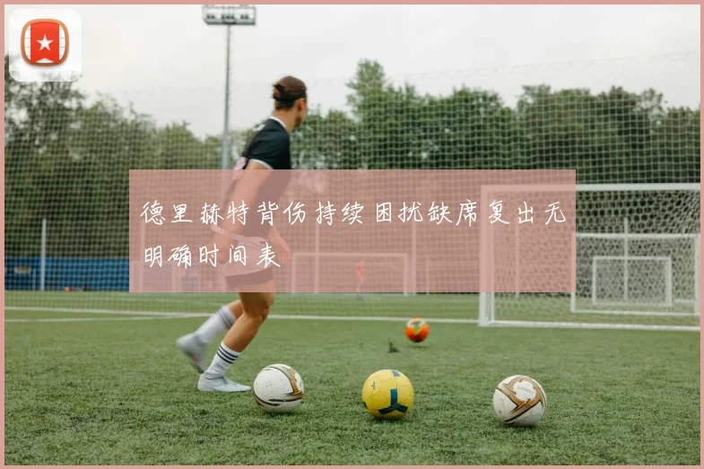 德里赫特背伤持续困扰缺席复出无明确时间表