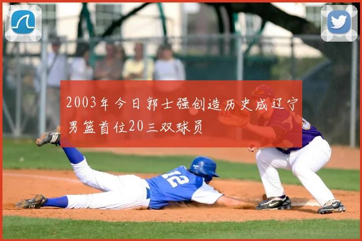 2003年今日郭士强创造历史成辽宁男篮首位20三双球员