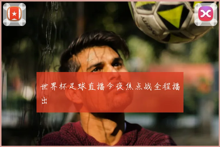 世界杯足球直播今夜焦点战全程播出