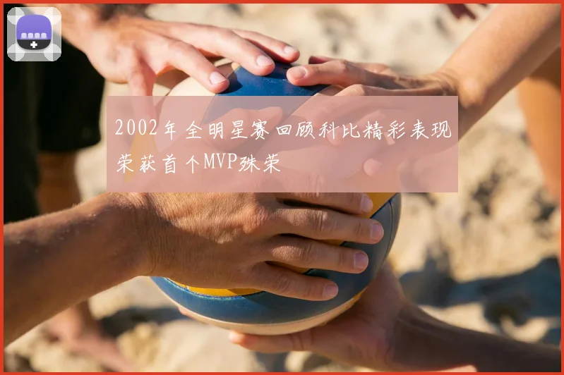 2002年全明星赛回顾科比精彩表现荣获首个MVP殊荣