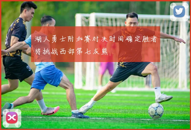 湖人勇士附加赛对决时间确定胜者将挑战西部第七灰熊