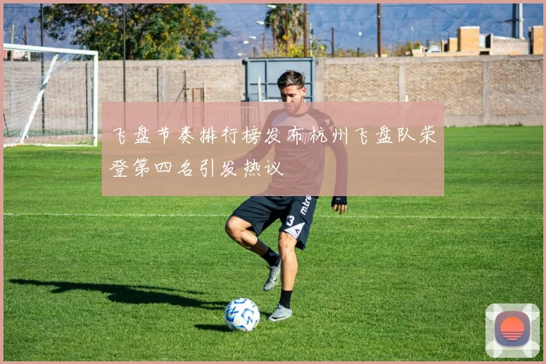 飞盘节奏排行榜发布杭州飞盘队荣登第四名引发热议