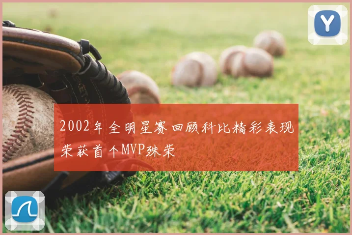 2002年全明星赛回顾科比精彩表现荣获首个MVP殊荣