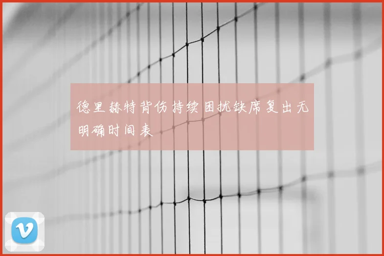 德里赫特背伤持续困扰缺席复出无明确时间表