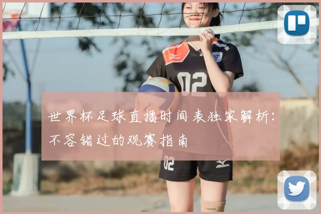 世界杯足球直播时间表独家解析：不容错过的观赛指南