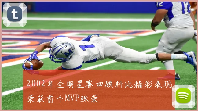 2002年全明星赛回顾科比精彩表现荣获首个MVP殊荣