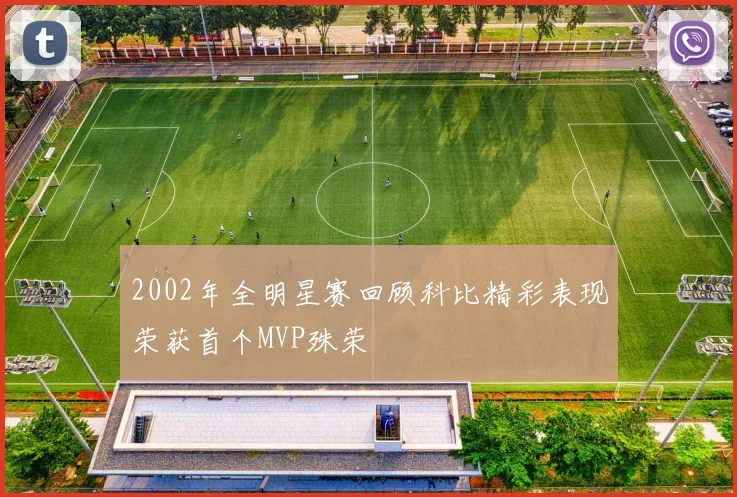 2002年全明星赛回顾科比精彩表现荣获首个MVP殊荣