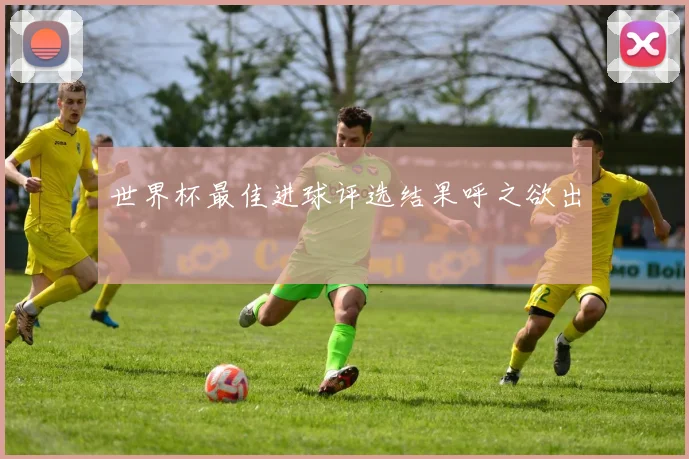 世界杯最佳进球评选结果呼之欲出