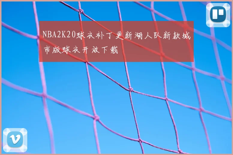 NBA2K20球衣补丁更新湖人队新款城市版球衣开放下载