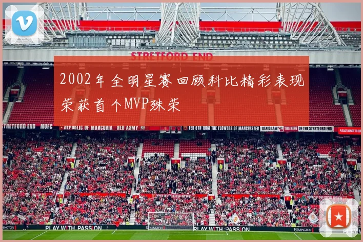 2002年全明星赛回顾科比精彩表现荣获首个MVP殊荣