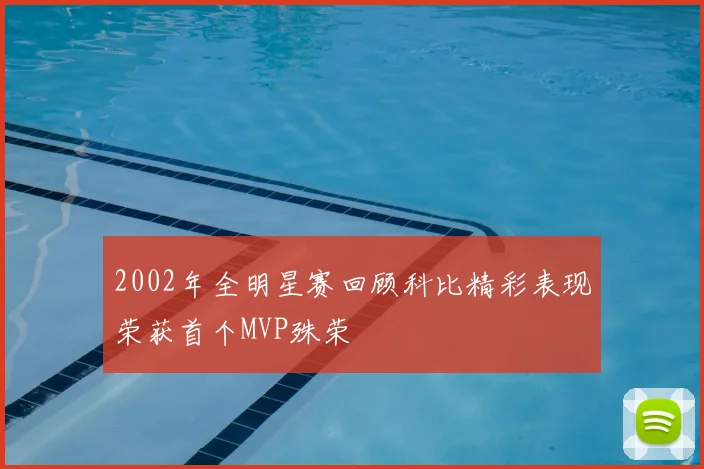 2002年全明星赛回顾科比精彩表现荣获首个MVP殊荣