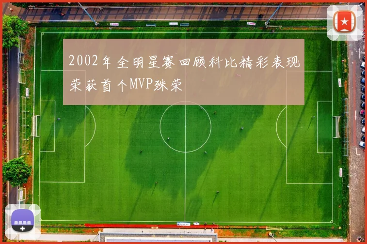 2002年全明星赛回顾科比精彩表现荣获首个MVP殊荣