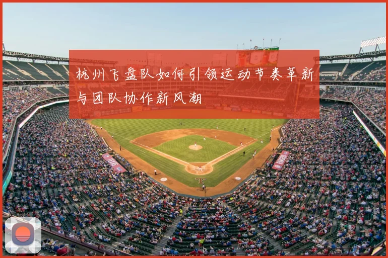 杭州飞盘队如何引领运动节奏革新与团队协作新风潮
