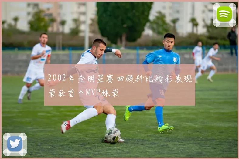 2002年全明星赛回顾科比精彩表现荣获首个MVP殊荣