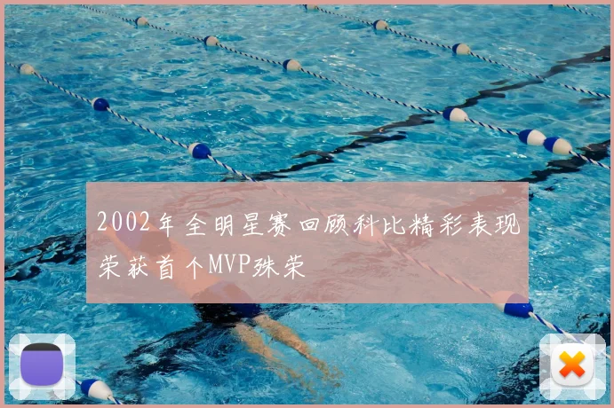 2002年全明星赛回顾科比精彩表现荣获首个MVP殊荣