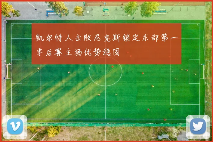 凯尔特人击败尼克斯锁定东部第一季后赛主场优势稳固