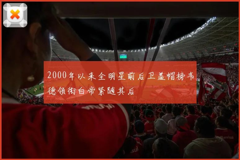 2000年以来全明星前后卫盖帽榜韦德领衔白帝紧随其后
