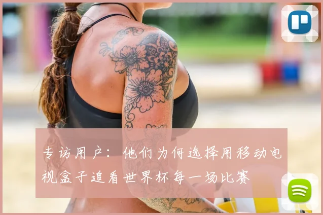 专访用户：他们为何选择用移动电视盒子追看世界杯每一场比赛