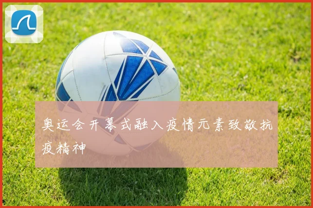 奥运会开幕式融入疫情元素致敬抗疫精神