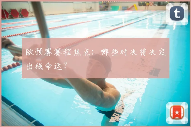欧预赛赛程焦点:哪些对决将决定出线命运?