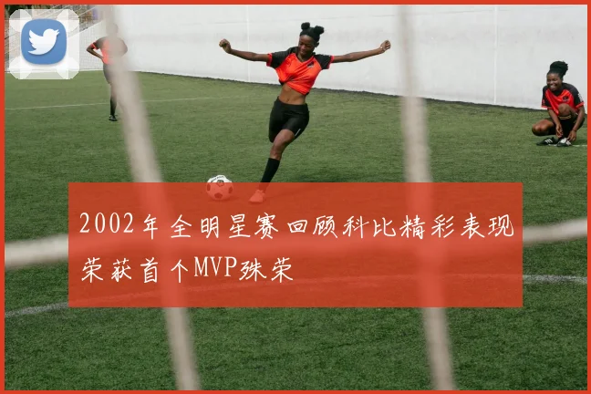 2002年全明星赛回顾科比精彩表现荣获首个MVP殊荣