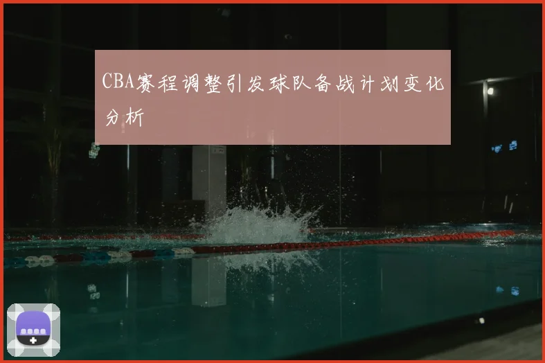 CBA赛程调整引发球队备战计划变化分析