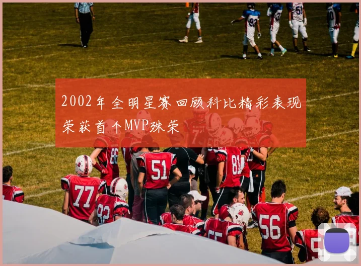 2002年全明星赛回顾科比精彩表现荣获首个MVP殊荣