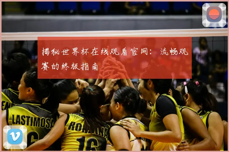 揭秘世界杯在线观看官网:流畅观赛的终极指南