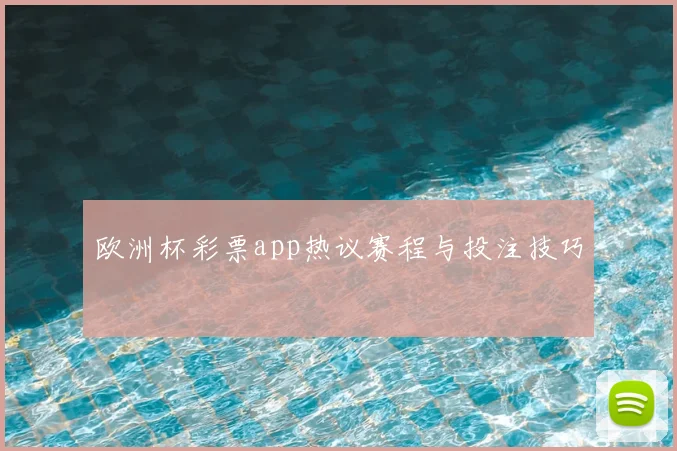 欧洲杯彩票app热议赛程与投注技巧