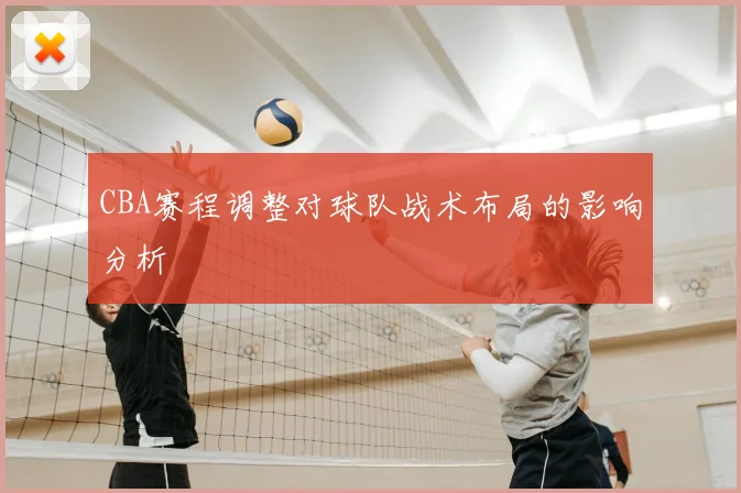 CBA赛程调整对球队战术布局的影响分析