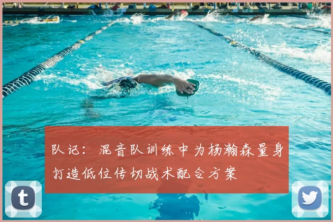 队记:混音队训练中为杨瀚森量身打造低位传切战术配合方案