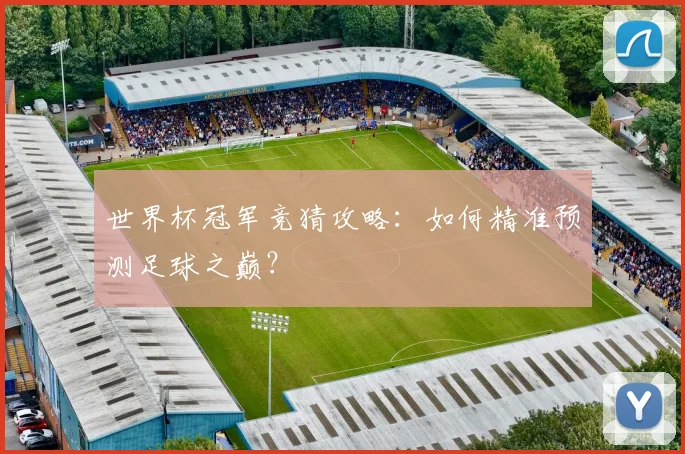 世界杯冠军竞猜攻略：如何精准预测足球之巅？