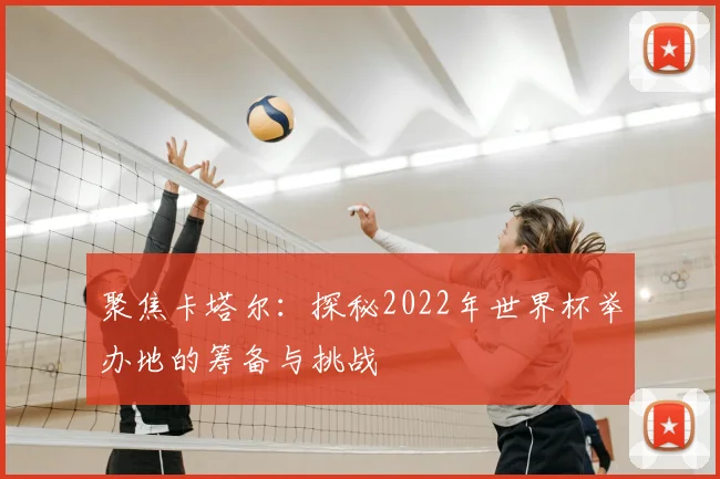 聚焦卡塔尔:探秘2022年世界杯举办地的筹备与挑战