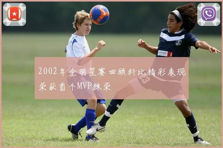 2002年全明星赛回顾科比精彩表现荣获首个MVP殊荣
