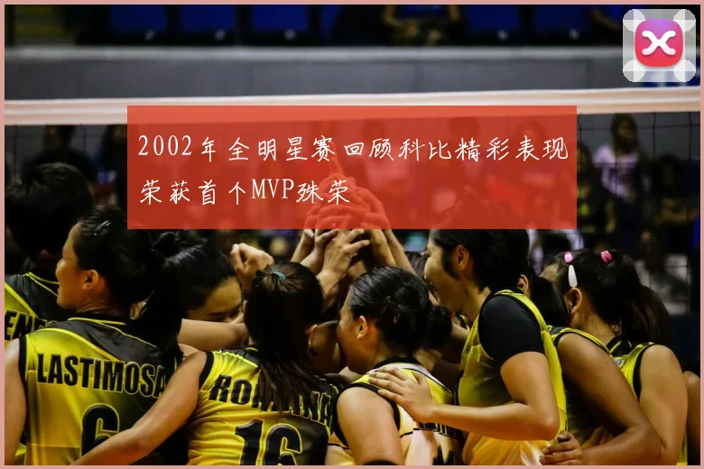 2002年全明星赛回顾科比精彩表现荣获首个MVP殊荣
