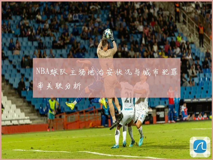 NBA球队主场地治安状况与城市犯罪率关联分析