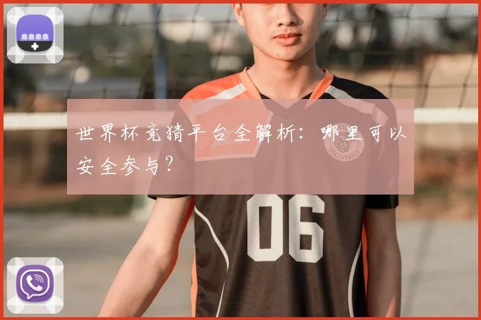 世界杯竞猜平台全解析：哪里可以安全参与？