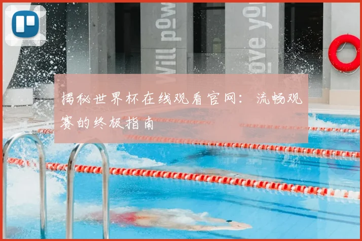 揭秘世界杯在线观看官网:流畅观赛的终极指南